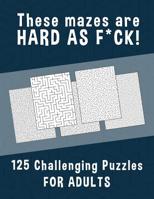 These Mazes are HARD AS F*CK! - 125 Challenging Puzzles for Adults: Perfect activity to relax after a long day at the office. Brain Games For Master Puzzlers ONLY! 1079150919 Book Cover