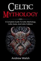 Celtic Mythology : A Complete Guide to Celtic Mythology, Celtic Gods, and Celtic Folklore 176103605X Book Cover