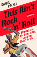 This Ain't Rock 'n' Roll: Pop Music, the Swastika, and the Third Reich 1636142850 Book Cover
