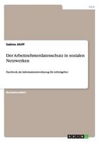 Der Arbeitnehmerdatenschutz in sozialen Netzwerken: Facebook als Informationswerkzeug f�r Arbeitgeber 365647608X Book Cover