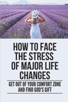 How To Face The Stress Of Major Life Changes: Get Out Of Your Comfort Zone And Find God's Gift: Work Of Art B098W8NTDF Book Cover
