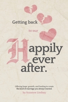 Getting back to our Happily Ever After: Offering hope, growth, and healing to create the kind of marriage you always wanted B0B92L8HL1 Book Cover