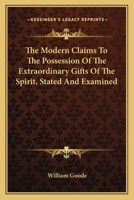 The Modern Claims to the Possession of the Extraordinary Gifts of the Spirit, Stated and Examined 1163095567 Book Cover