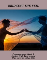 Bridging The Veil: Communicate, Heal & Evolve With Your Loved One On The Other Side B0FR5FB1CB Book Cover