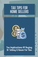 Tax Tips For Home Sellers: Tax Implications Of Buying Or Selling A House For You: Home Sellers Guide To Tax Savings B09CGFPJ5K Book Cover