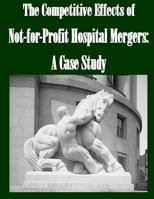 The Competitive Effects of Not-for-Profit Hospital Mergers: A Case Study 150236557X Book Cover