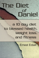 The Diet of Daniel: A 10 Day Diet to Blessed Health, Weight Loss, and Fitness 0595218121 Book Cover