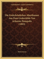 Die Fruhchristlichen Alterthumer Aus Dem Graberfelde Von Achmim-Panopolis (1893) 1160079013 Book Cover