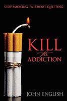 Kill the Addiction: Stop Smoking: Without Quitting 1432739441 Book Cover