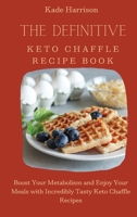 The Definitive Keto Chaffle Recipe Book: Boost Your Metabolism and Enjoy Your Meals with Incredibly Tasty Keto Chaffle Recipes 1803177675 Book Cover