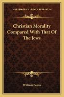 Christian Morality Compared With That Of The Jews 1425469019 Book Cover