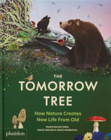 The Tomorrow Tree: How Nature Creates New Life From Old 1837290571 Book Cover