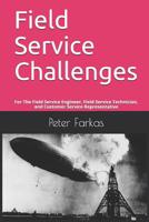 Field Service Challenges: For The Field Service Engineer, Field Service Technician, and Customer Service Representative 1794322736 Book Cover