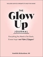 The Glow Up Journal: Everything You Need to Set Goals, Create Inspo―and Make It Happen! 1507220391 Book Cover
