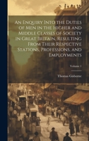 An Enquiry Into the Duties of Men in the Higher and Middle Classes of Society in Great Britain, Resulting From Their Respective Stations, Professions, and Employments; Volume 1 1021620017 Book Cover