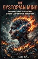The Dystopian Mind: From Fire to AI: The Pattern Behind Every Human Revolution B0GWJ5JS9L Book Cover
