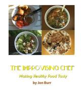 The Improvising Chef: Making Healthy Food Tasty 1463722354 Book Cover