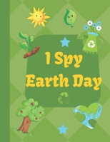 I spy Earth Day: Earth Day themed fun I spy with my little eyes guessing game book for 2-6 year old kids in preschool and kindergarten learning alphabets B08731CQ7M Book Cover