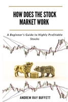 HOW DOES THE STOCK MARKET WORK: A Beginner's Guide to Highly Profitable Stocks B08F8BH1KF Book Cover