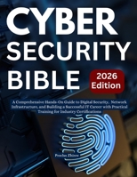 Cybersecurity Bible: A Comprehensive Hands-On Guide to Digital Security, Network Infrastructure, and Building a Successful IT Career with Practical Training for Industry Certifications B0FSDDLZR8 Book Cover