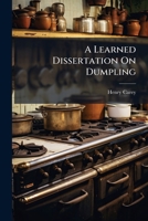 A learned dissertation on dumpling; its dignity, antiquity, and excellence. With a word upon pudding. ... 1178997626 Book Cover