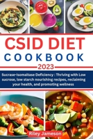 CSID DIET COOKBOOK: Sucrase-Isomaltase Deficiency: Thriving with Low-Sucrose, Low-Starch Nourishing Recipes, Reclaiming Your Health, and Promoting Wellness B0CCZWJGN7 Book Cover