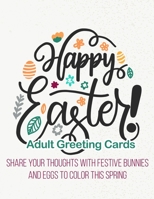 Happy Easter! Adult Greeting Cards: Share Your Thoughts With Festive Bunnies And Eggs To Color This Spring B08XNBW98B Book Cover
