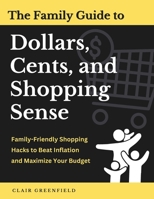 The Family Guide to Dollars, Cents, and Shopping Sense: Family-Friendly Shopping Hacks to Beat Inflation and Maximize Your Budget B0DQY449BM Book Cover