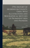 1794. History of Muskingum County, Ohio, With Illustrations and Biographical Sketches of Prominent men and Pioneers 1015534333 Book Cover