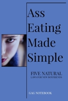 Ass Eating Made Simple Five Natural Laws For New Boyfriends Gag Notebook: Funny Fake Book Cover Notebook - Gag Gifts For Men & Women. 100 Lined Pages For Taking Notes or Journal 1088806392 Book Cover