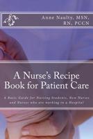 A Nurse's Recipe Book for Patient Care : A Basic Guide for Nursing Students, New Nurses and Nurses Who Are Working in a Hospital 1974375080 Book Cover