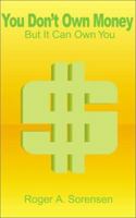 You Don't Own Money: But It Can Own You 0595186815 Book Cover