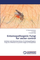 Entomopathogenic Fungi for vector control: Isolation and characterization of entomopathogenic fungi for inhibition of juvenile stages of mosquitoes 3659340006 Book Cover