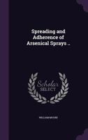 Spreading and Adherence of Arsenical Sprays .. 1359427260 Book Cover