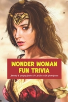 Wonder Woman Fun Trivia: Interesting & Amazing Questions For All Fans of The Wonder Woman: Cool Wonder Woman Facts Every Fan Should Know B09SW4TLN3 Book Cover