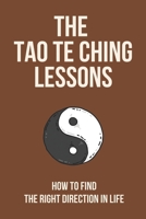 The Tao Te Ching Lessons: How To Find The Right Direction In Life: Life-Changing Secrets B096VHQDHF Book Cover