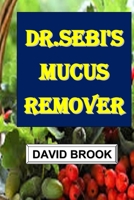 Dr.Sebi's Mucus Remover: The Natural Way To Cleanse Your Body And Boost Your Energy B0BW2LXRQR Book Cover