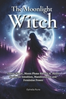 The Moonlight Witch: Lunar Magic, Moon Phase Rituals & Moon Spells for Intuition, Manifestation & Feminine Power (The Modern Witch Spellbook Collection) B0GV7KBJN1 Book Cover