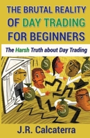 The Brutal Reality of Day Trading for Beginners: The Harsh Truth about Day Trading 1541374746 Book Cover