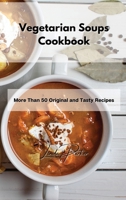 Vegetarian Soups Cookbook: More Than 50 Original and Tasty Recipes 1802994920 Book Cover
