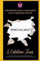 A Beginner's Guide to Becoming A Self-Published Author: What’s Your Story B0G4GRCX2N Book Cover