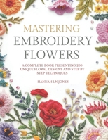 Mastering Embroidery Flowers: A complete book presenting 200 unique floral designs and step by step techniques B0GL2NV22P Book Cover