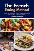 The French Eating Method: Simple Daily Habits for Weight Loss Without Dieting (30-Day Plan + Meal Templates) B0GXC5T3GC Book Cover