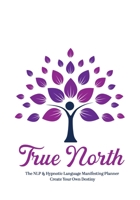 True North The NLP & Hypnotic Language Manifesting Planner - Create Your Own Destiny 057837966X Book Cover