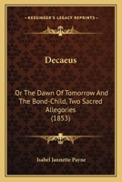 Decaeus: Or The Dawn Of Tomorrow And The Bond-Child, Two Sacred Allegories 1436819563 Book Cover