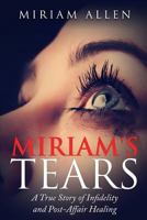 Miriam's Tears: A True Story of Infidelity and Post-Affair Healing 1505884888 Book Cover