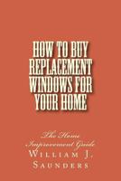 How to Buy Replacement Windows for Your Home: The Home Improvement Guide 1495257584 Book Cover