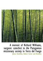 A Memoir of Richard Williams, Surgeon: Catechist to the Patagonian Missionary Society in Terra del Fuego 1014763436 Book Cover