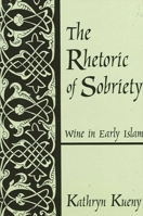 The Rhetoric of Sobriety: Wine in Early Islam 0791450546 Book Cover