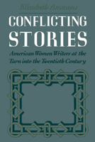 Conflicting Stories: American Women Writers at the Turn into the Twentieth Century 0195080386 Book Cover
